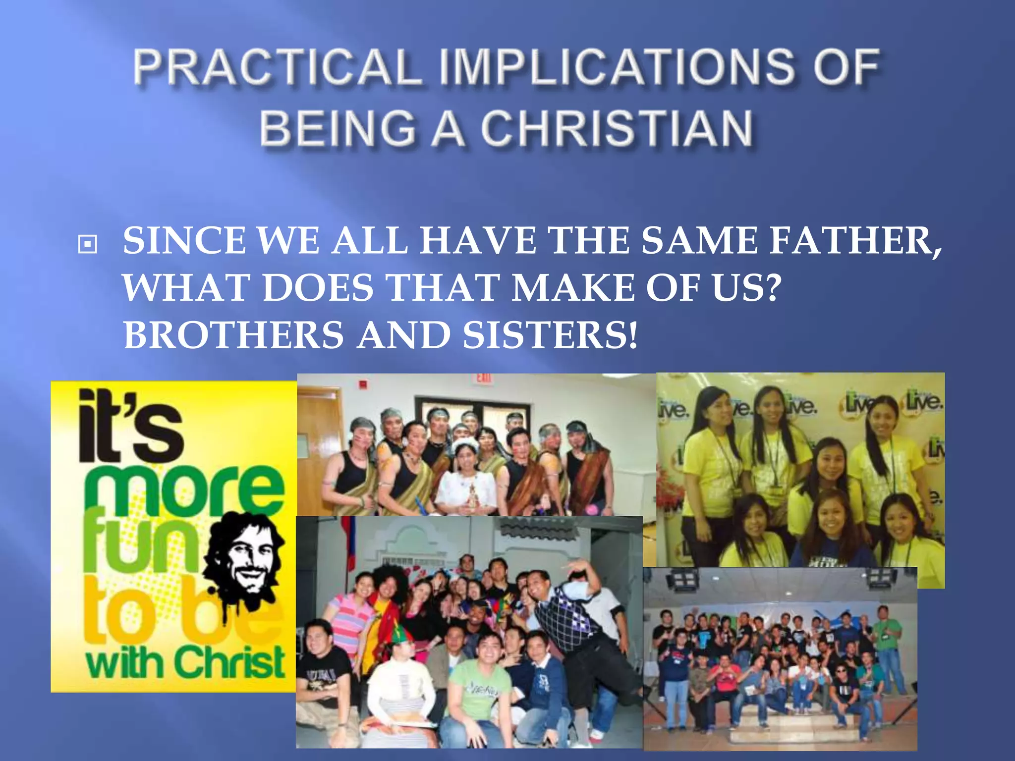 

SINCE WE ALL HAVE THE SAME FATHER,
WHAT DOES THAT MAKE OF US?
BROTHERS AND SISTERS!

 