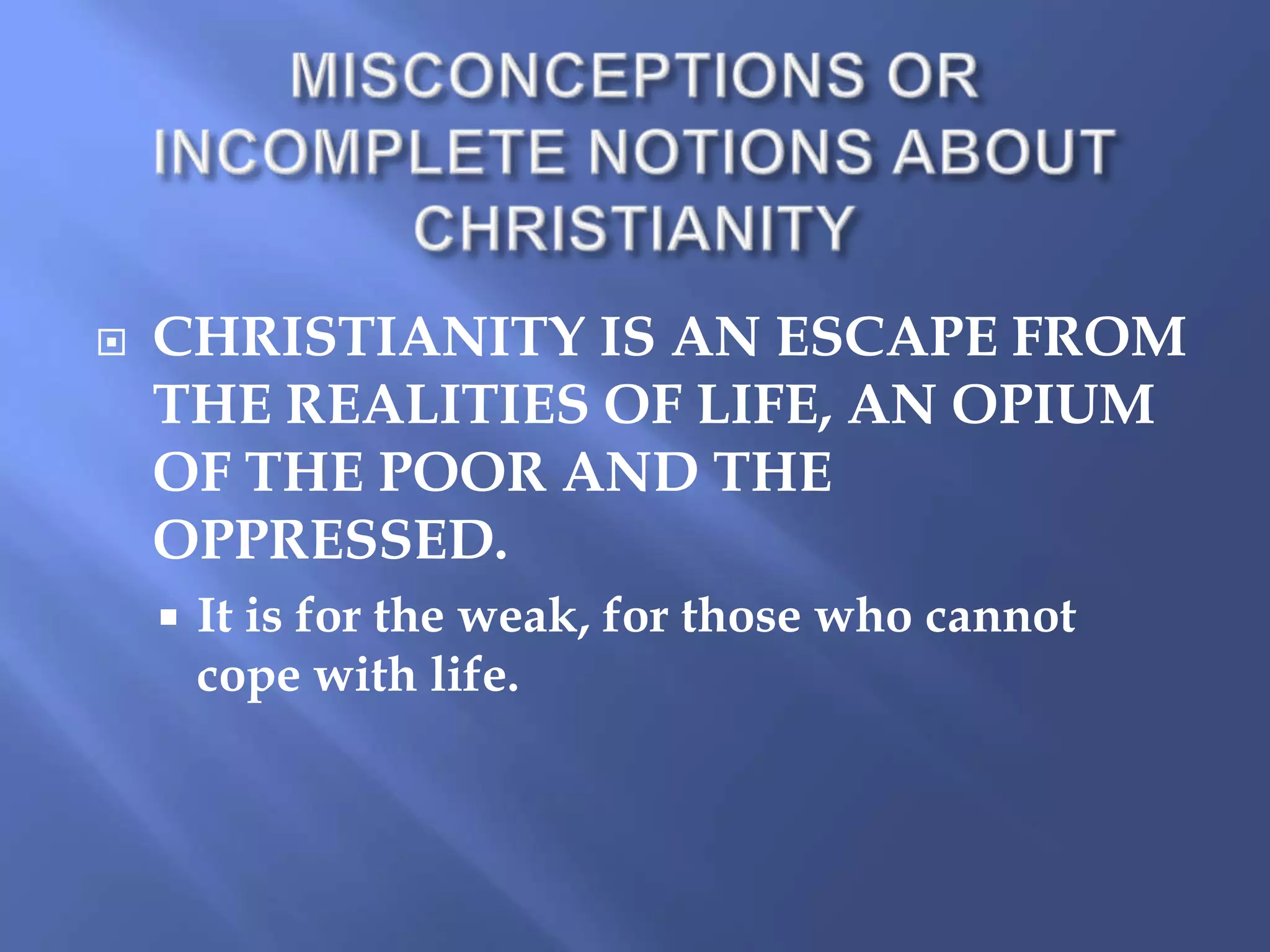

CHRISTIANITY IS AN ESCAPE FROM
THE REALITIES OF LIFE, AN OPIUM
OF THE POOR AND THE
OPPRESSED.


It is for the weak, for those who cannot
cope with life.

 