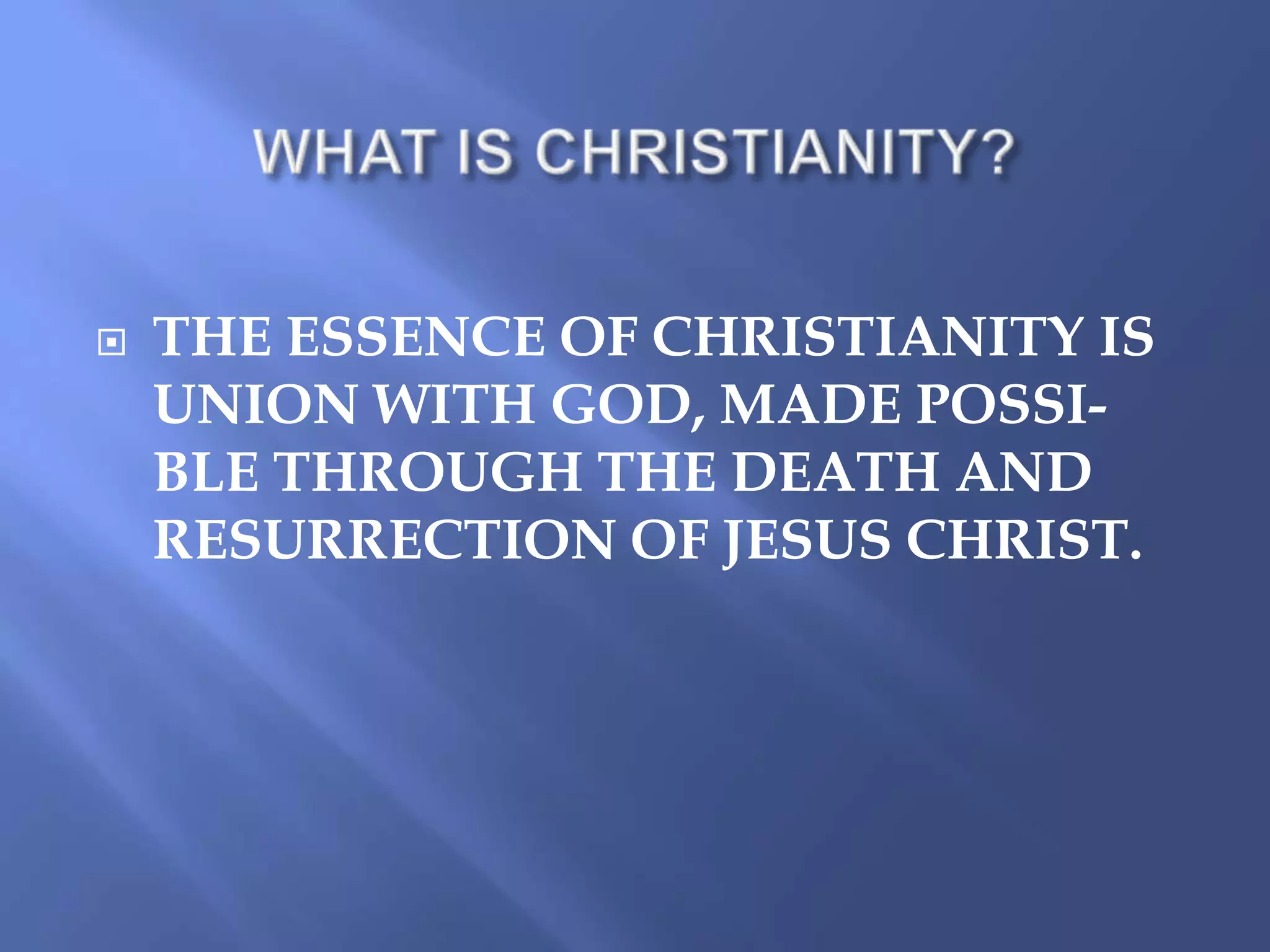 

THE ESSENCE OF CHRISTIANITY IS
UNION WITH GOD, MADE POSSIBLE THROUGH THE DEATH AND
RESURRECTION OF JESUS CHRIST.

 