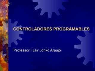 CONTROLADORES PROGRAMABLES




Professor : Jair Jonko Araujo
 