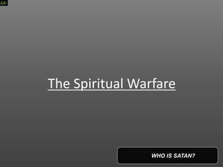 The Spiritual Warfare
WHO IS SATAN?
 