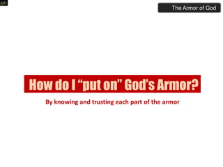 How do I “put on” God’s Armor?
By knowing and trusting each part of the armor
The Armor of God
 