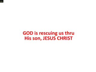 GOD is rescuing us thru
His son, JESUS CHRIST
 