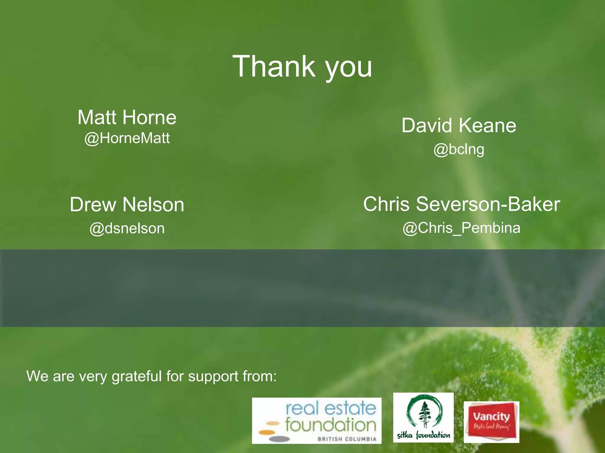 Thank you
Matt Horne
@HorneMatt
David Keane
@bclng
Drew Nelson
@dsnelson
Chris Severson-Baker
@Chris_Pembina
We are very grateful for support from:
 