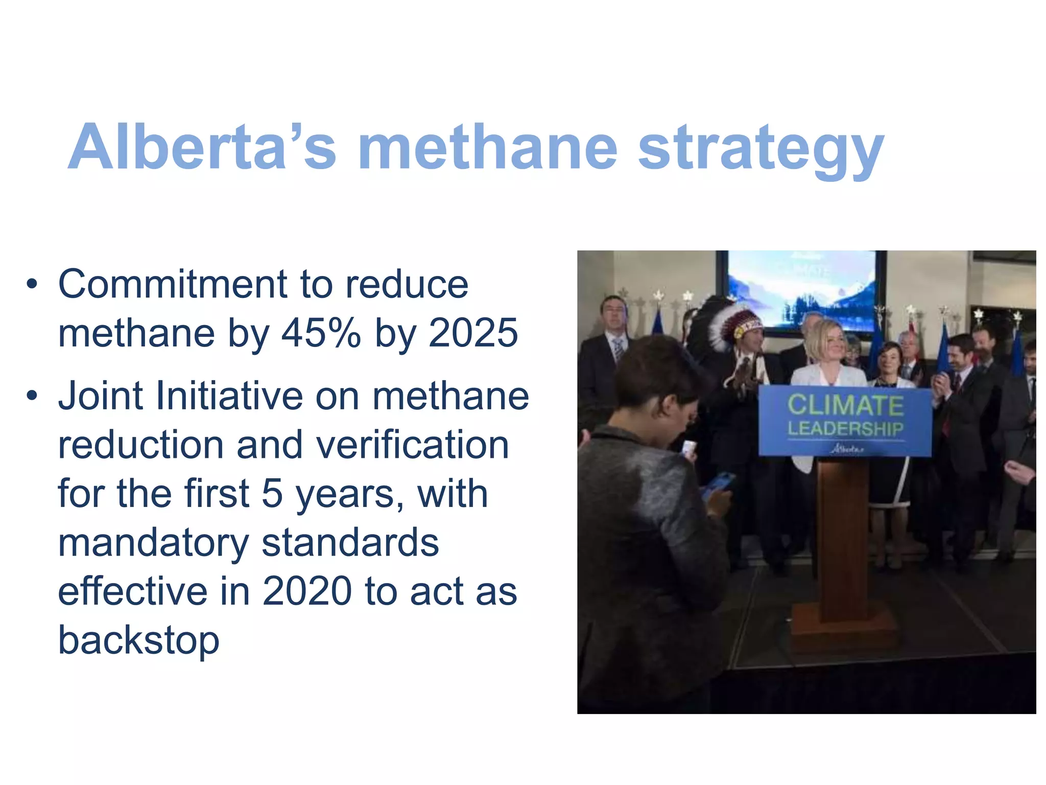 Alberta’s methane strategy
• Commitment to reduce
methane by 45% by 2025
• Joint Initiative on methane
reduction and verification
for the first 5 years, with
mandatory standards
effective in 2020 to act as
backstop
 