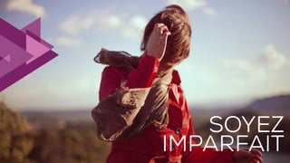 24
LE POUVOIR DES IMAGES
SOYEZ
IMPARFAIT
 