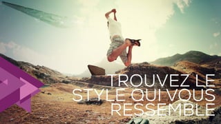 27
TROUVEZ LE
STYLE QUI VOUS
RESSEMBLE
 