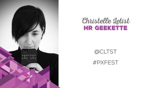 Christelle Letist
HR Geekette
@cltst
#pxfest
 