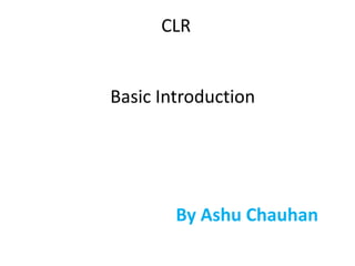 CLR
Basic Introduction
By Ashu Chauhan
 