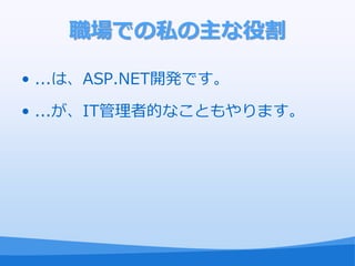 職場での私の主な役割

• ...は、ASP.NET開発です。

• ...が、IT管理者的なこともやります。
 