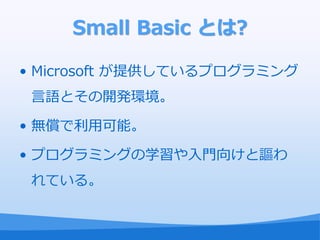 Small Basic Ȥ?

? Microsoft ṩƤץߥ
 ZȤ_kh

? oÿܡ

? ץߥ󥰤ѧT򤱤֎
 Ƥ롣
 