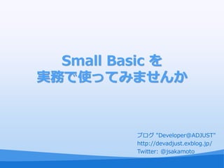 Small Basic を
実務で使ってみませんか



          ブログ "Developer@ADJUST"
          http://devadjust.exblog.jp/
          Twitter: @jsakamoto
 