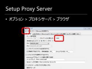 Setup Proxy Server
• オプション > プロキシサーバ > ブラウザ
 