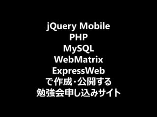 jQuery Mobile
     PHP
    MySQL
   WebMatrix
  ExpressWeb
 で作成・公開する
勉強会申し込みサイト
 