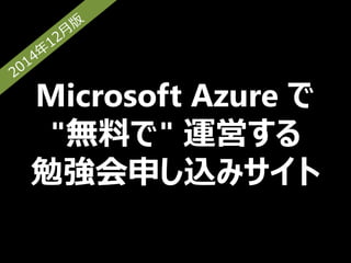 Microsoft Azure で 
"無料で" 運営する 
勉強会申し込みサイト 
 