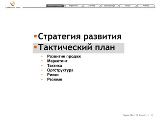 Развитие продаж   Маркетинг   Тактика   Оргструктура     Риски          Резюме




Стратегия развития
Тактический план
 •   Развитие продаж
 •   Маркетинг
 •   Тактика
 •   Оргструктура
 •   Риски
 •   Резюме




                                                            Герои P&L / CL Russia’11 12
 