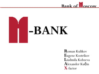 -BANK R oman Kulikov E ugene Kostrikov L iudmila Kobzeva A lexander Kučin X -factor Bank of  oscow 