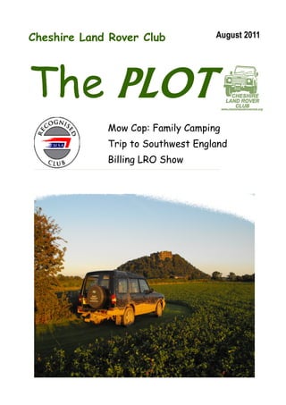 Cheshire Land Rover Club           August 2011




The PLOT
             Mow Cop: Family Camping
             Trip to Southwest England
             Billing LRO Show
 