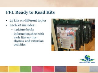 FFL Ready to Read Kits
• 25 kits on different topics
• Each kit includes:
– 3 picture books
– information sheet with
early literacy tips,
rhymes, and extension
activities
 