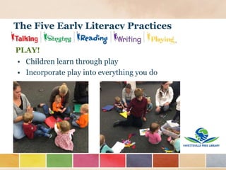 The Five Early Literacy Practices
PLAY!
• Children learn through play
• Incorporate play into everything you do
 