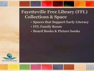 Fayetteville Free Library (FFL)
Collections & Space
• Spaces that Support Early Literacy
• FFL Family Room
• Board Books & Picture books
 