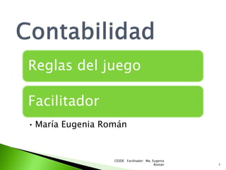 Reglas del juego

Facilitador
• María Eugenia Román


                  CESDE Facilitador: Ma. Eugenia
                                          Román    1
 