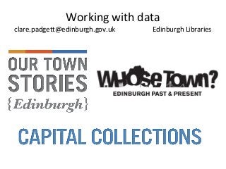 Working with data
clare.padgett@edinburgh.gov.uk Edinburgh Libraries
 