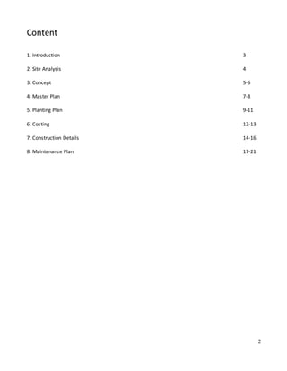 2
Content
1. Introduction 3
2. Site Analysis 4
3. Concept 5-6
4. Master Plan 7-8
5. Planting Plan 9-11
6. Costing 12-13
7. Construction Details 14-16
8. Maintenance Plan 17-21
 