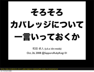 (a.k.a id:t-wada)
                                 Oct, 26, 2008 @SapporoRubyKaigi 01




http://www.slideshare.net/t_wada...
