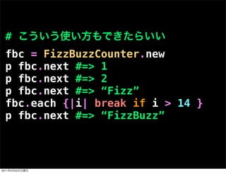 #
  fbc = FizzBuzzCounter.new
  p fbc.next #=> 1
  p fbc.next #=> 2
  p fbc.next #=> “Fizz”
  fbc.each {|i| break if i > 1...