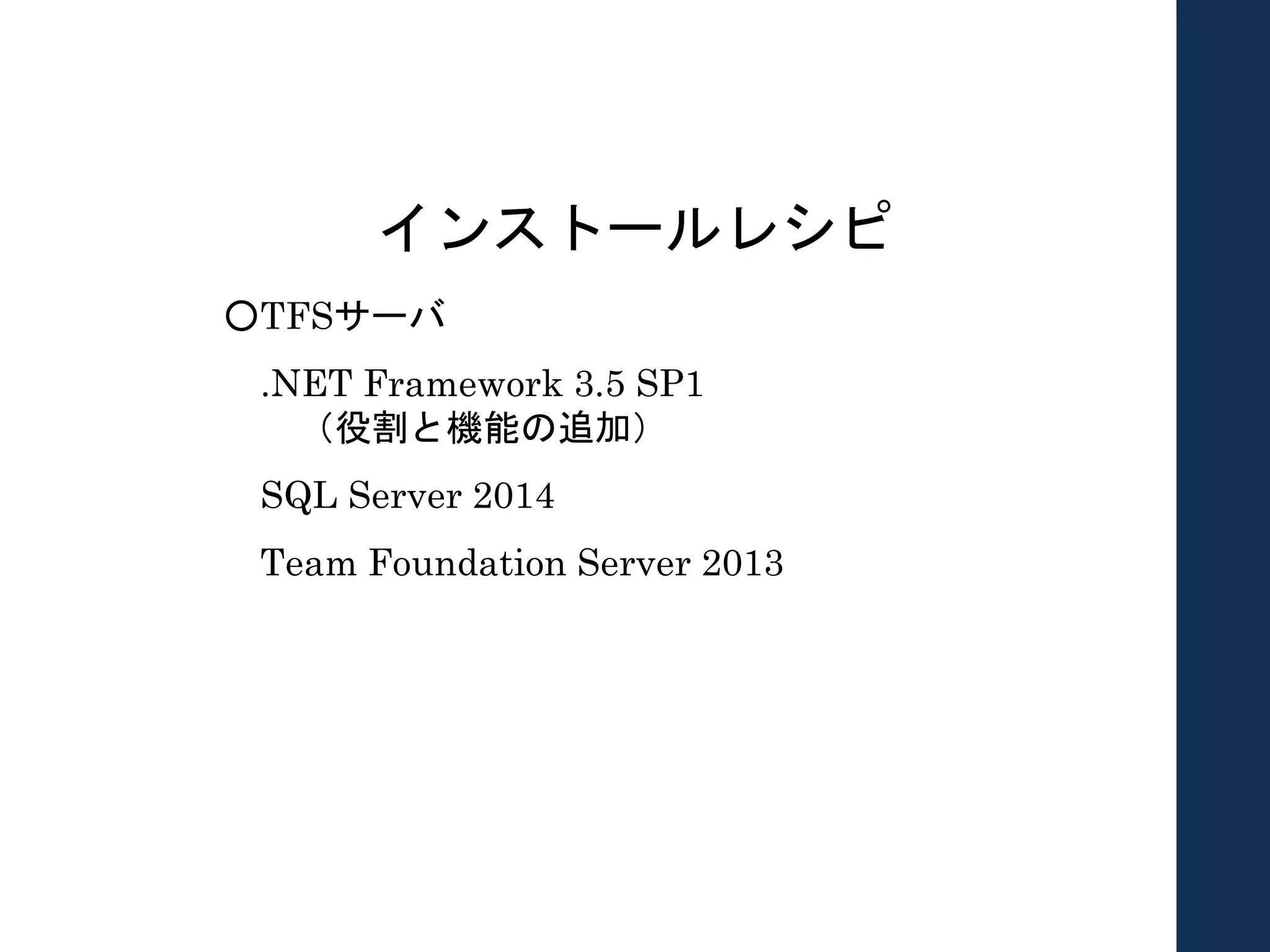 インストールレシピ
○TFSサーバ
.NET Framework 3.5 SP1
（役割と機能の追加）
SQL Server 2014
Team Foundation Server 2013
 