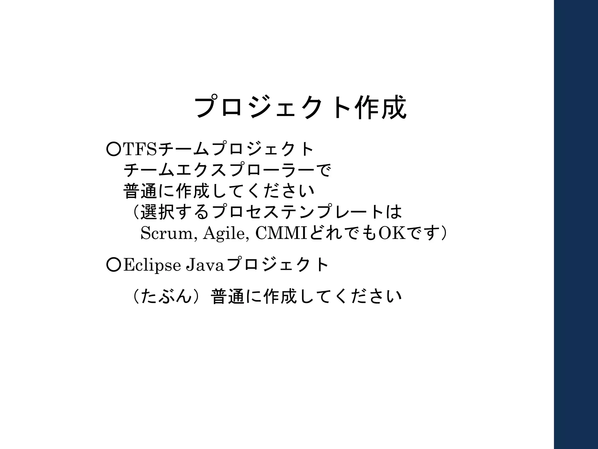 プロジェクト作成
○TFSチームプロジェクト
チームエクスプローラーで
普通に作成してください
（選択するプロセステンプレートは
Scrum, Agile, CMMIどれでもOKです）
○Eclipse Javaプロジェクト
（たぶん）普通に作成してください
 