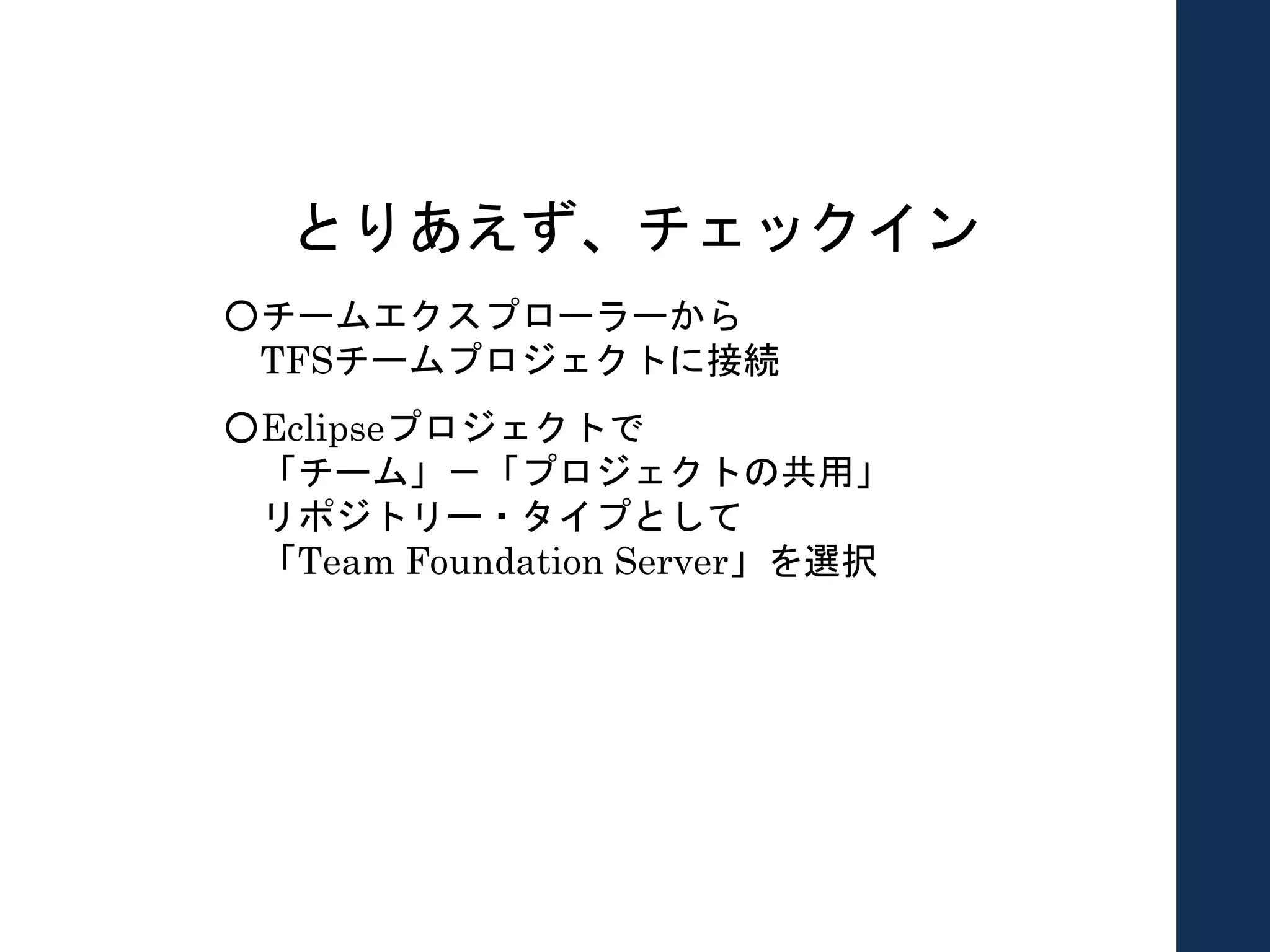 とりあえず、チェックイン
○チームエクスプローラーから
TFSチームプロジェクトに接続
○Eclipseプロジェクトで
「チーム」－「プロジェクトの共用」
リポジトリー・タイプとして
「Team Foundation Server」を選択
 