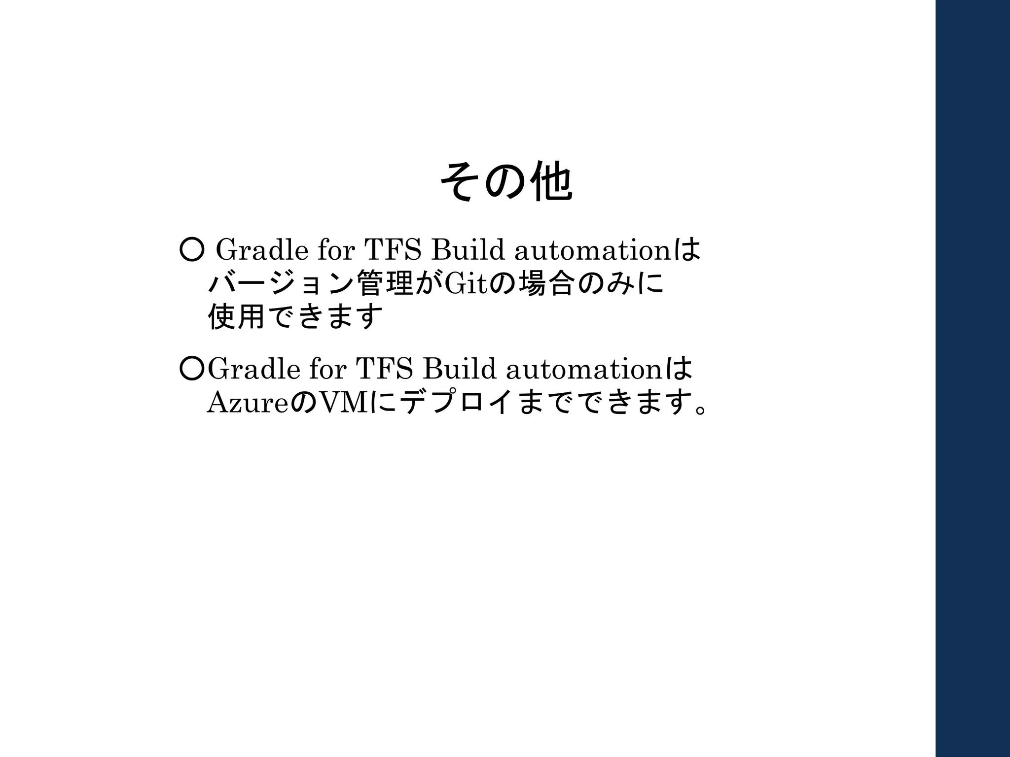 その他
○ Gradle for TFS Build automationは
バージョン管理がGitの場合のみに
使用できます
○Gradle for TFS Build automationは
AzureのVMにデプロイまでできます。
 