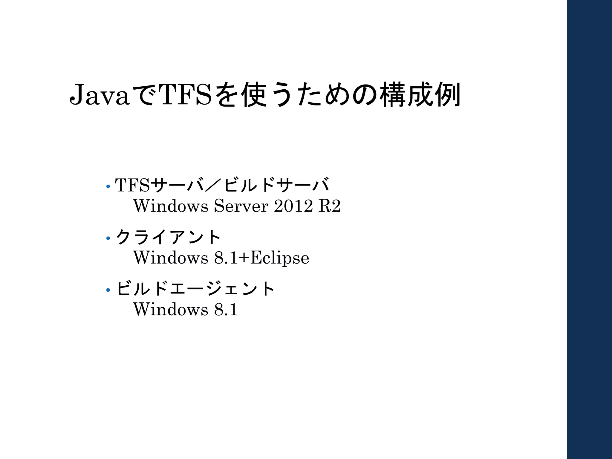 JavaでTFSを使うための構成例
• TFSサーバ／ビルドサーバ
Windows Server 2012 R2
• クライアント
Windows 8.1+Eclipse
• ビルドエージェント
Windows 8.1
 