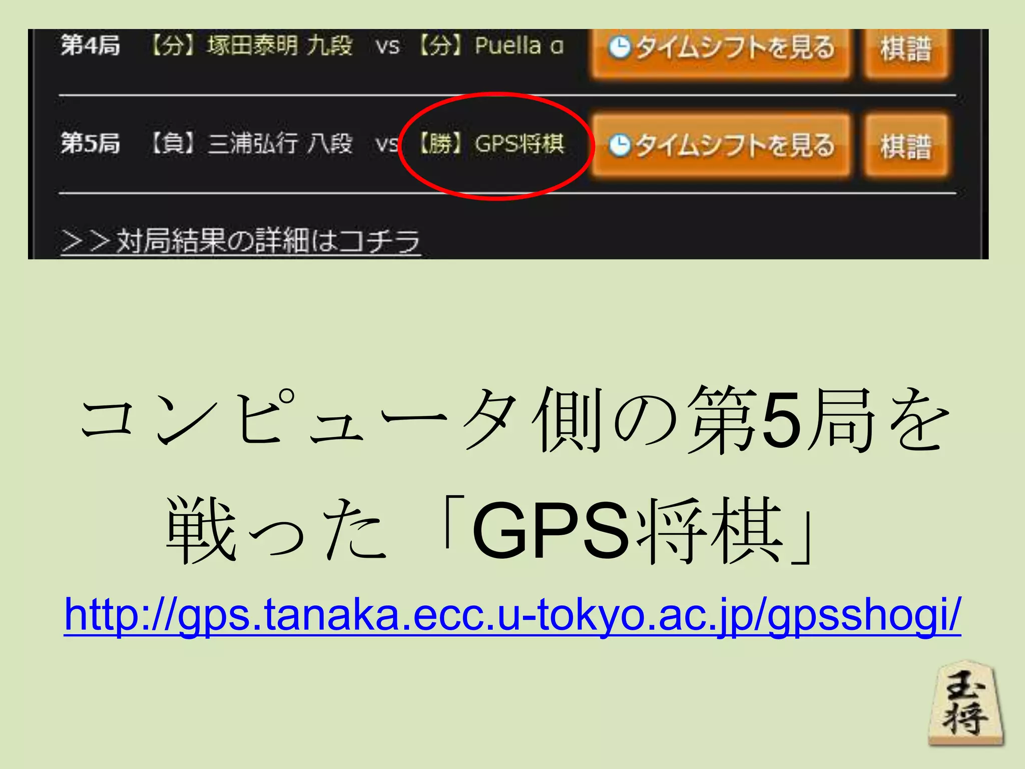 コンピュータ側の第5局を
戦った「GPS将棋」
http://gps.tanaka.ecc.u-tokyo.ac.jp/gpsshogi/
 