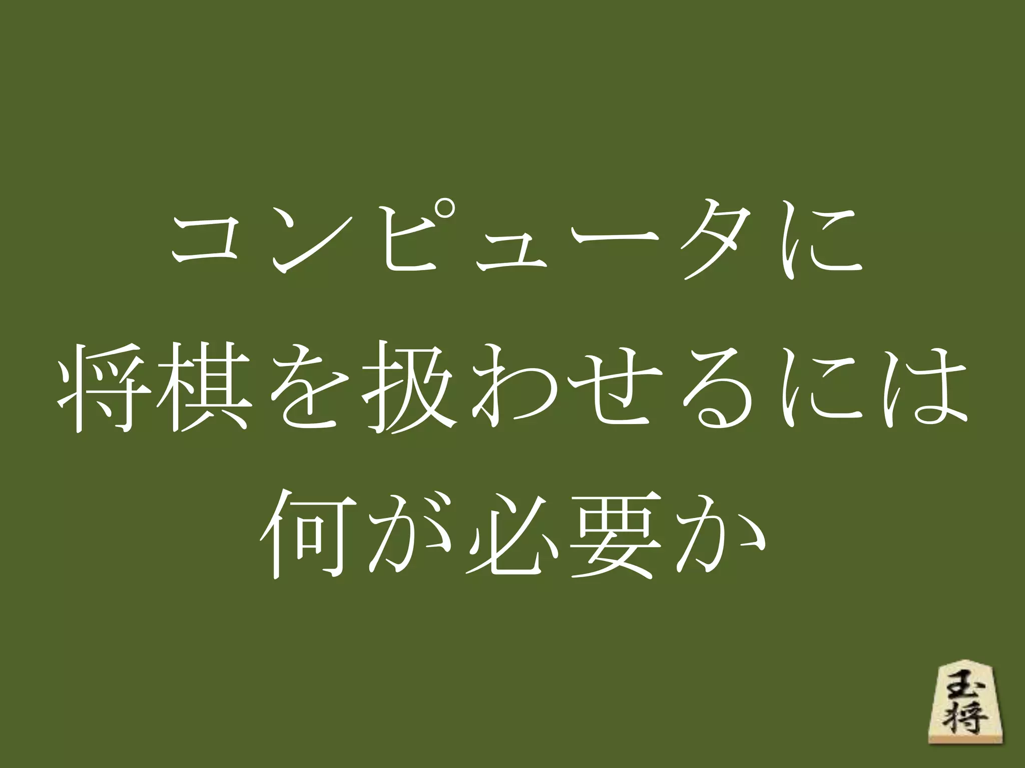 コンピュータに
将棋を扱わせるには
何が必要か
 