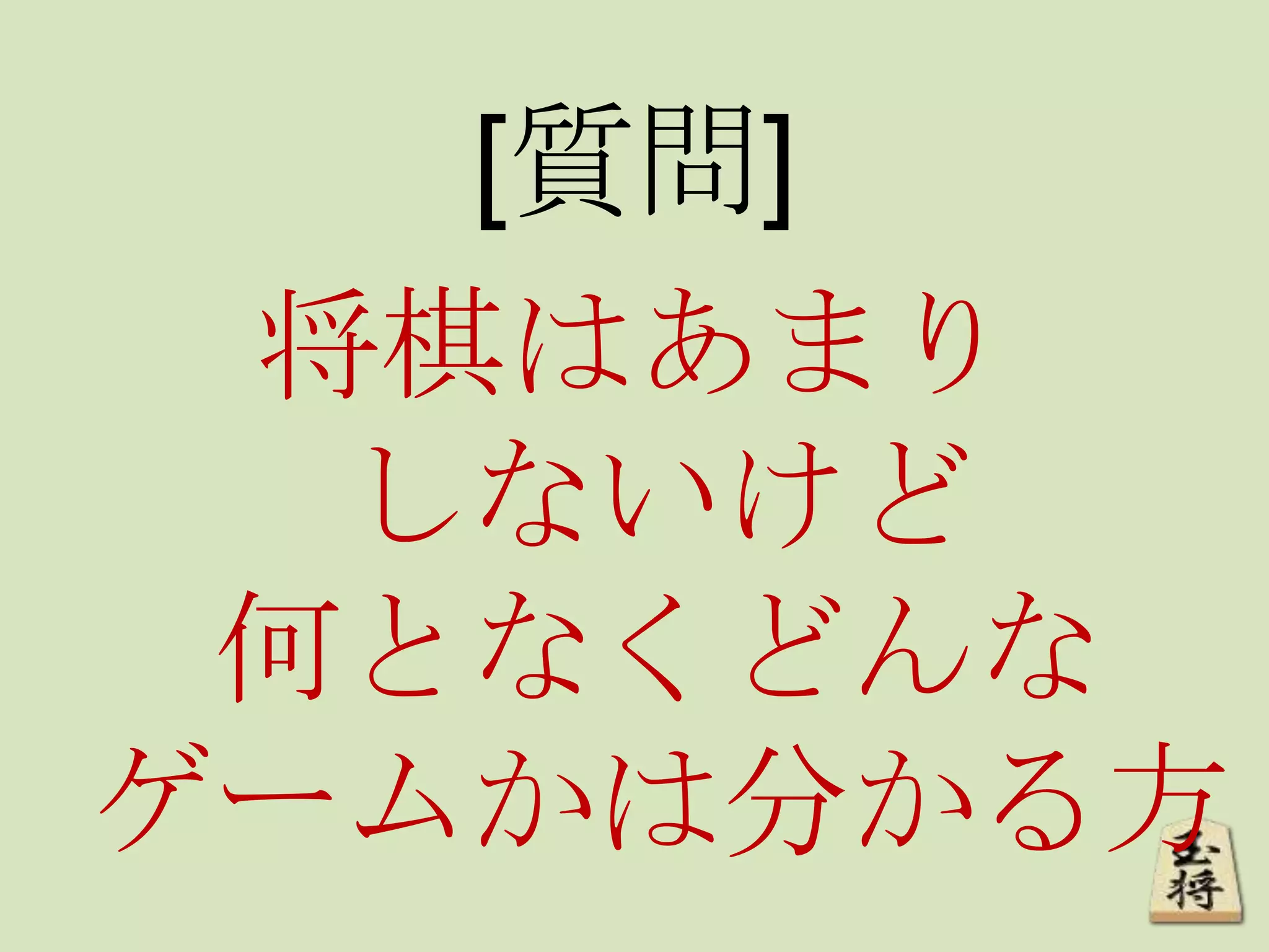 [質問]
将棋はあまり
しないけど
何となくどんな
ゲームかは分かる方
 