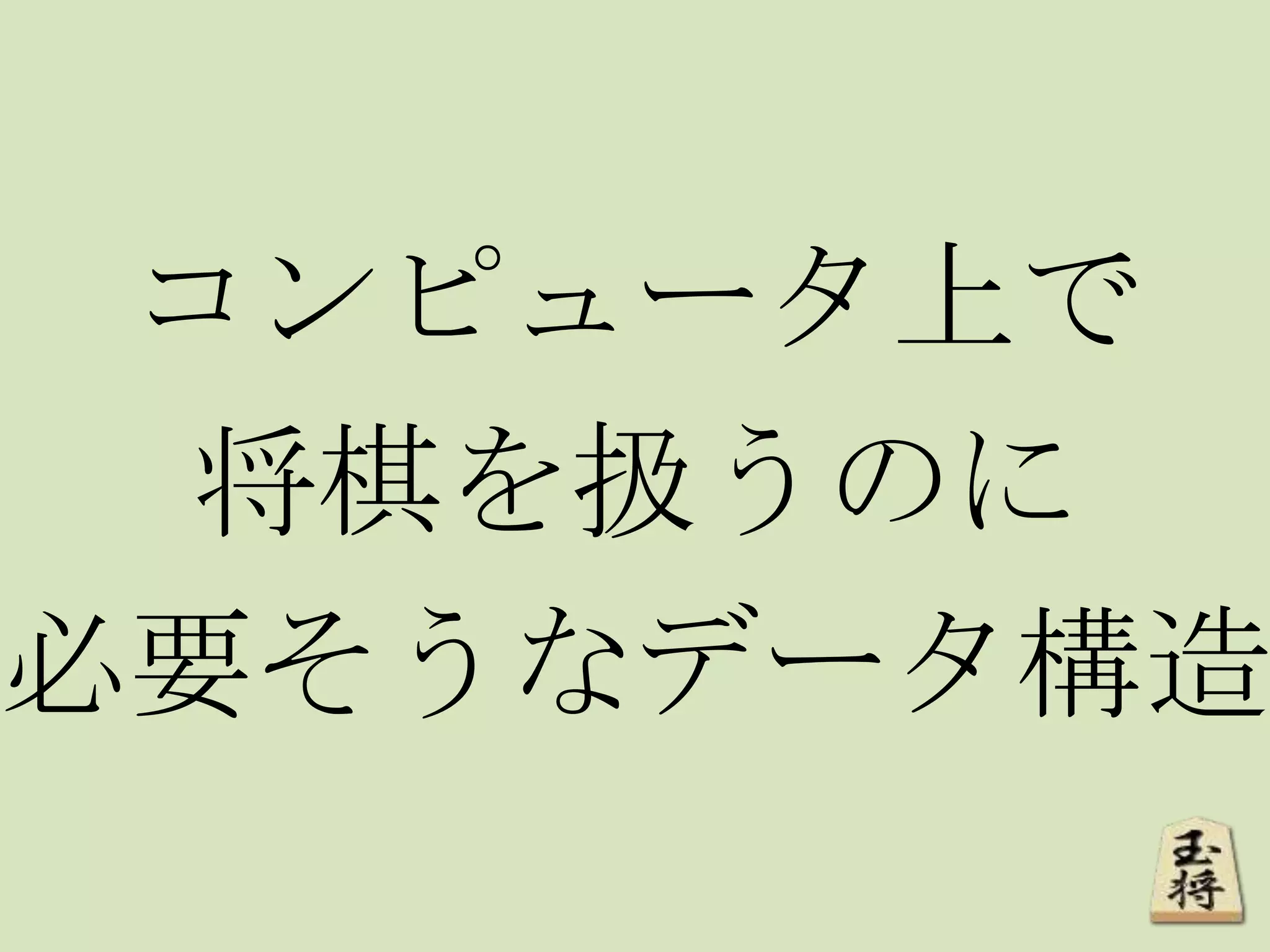 コンピュータ上で
将棋を扱うのに
必要そうなデータ構造
 