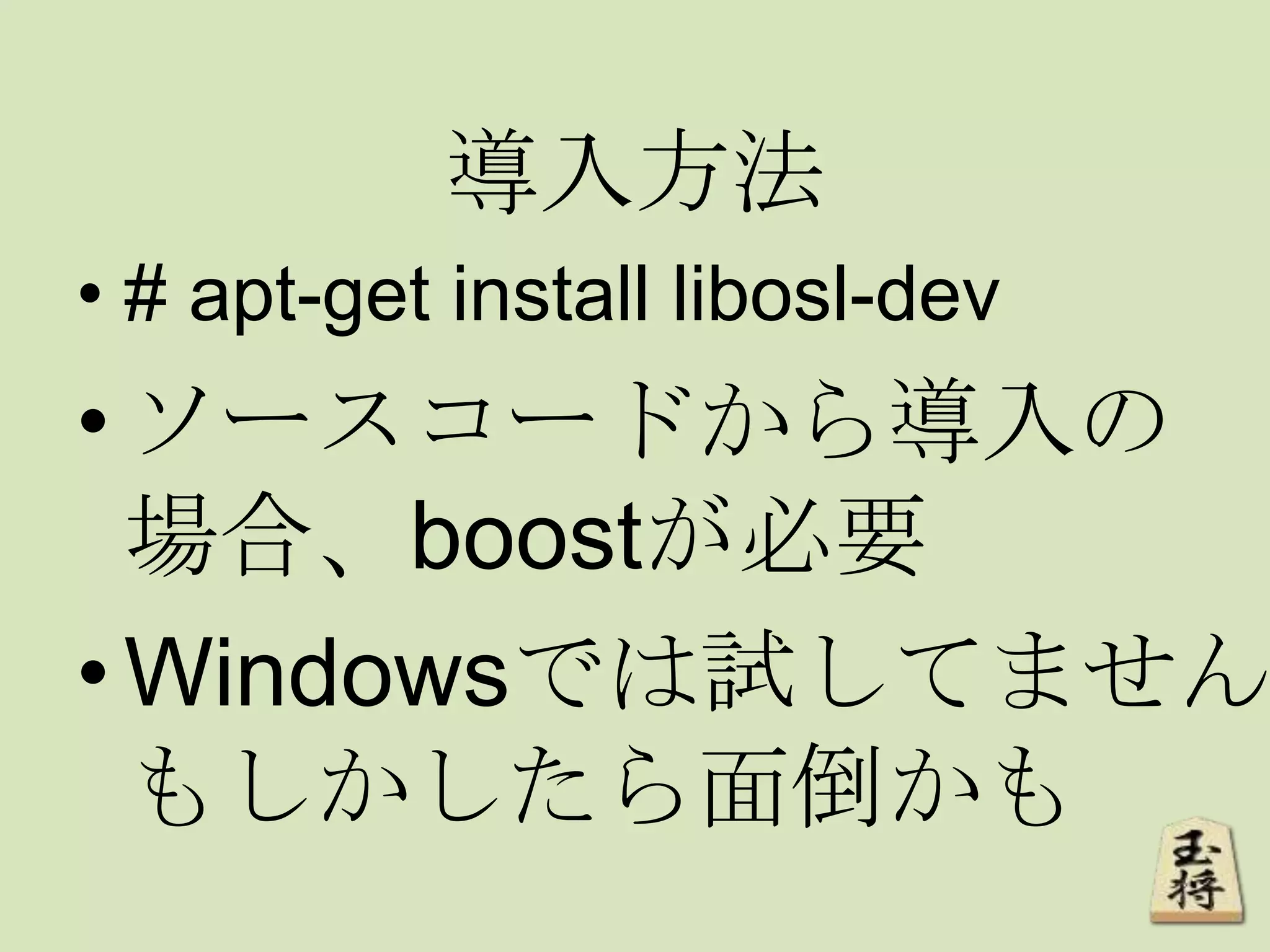 導入方法
• # apt-get install libosl-dev
•ソースコードから導入の
場合、boostが必要
•Windowsでは試してません
もしかしたら面倒かも
 