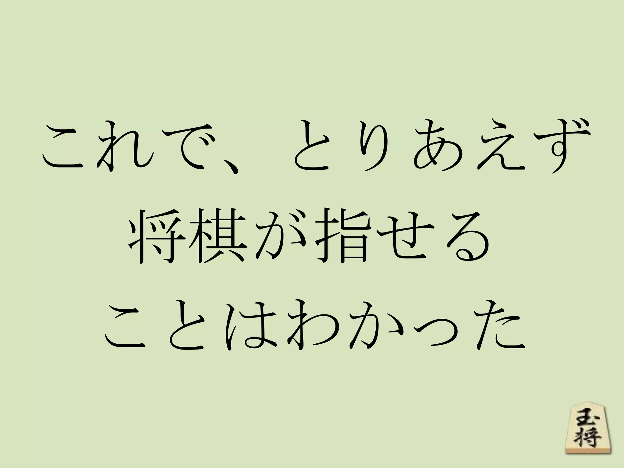 これで、とりあえず
将棋が指せる
ことはわかった
 