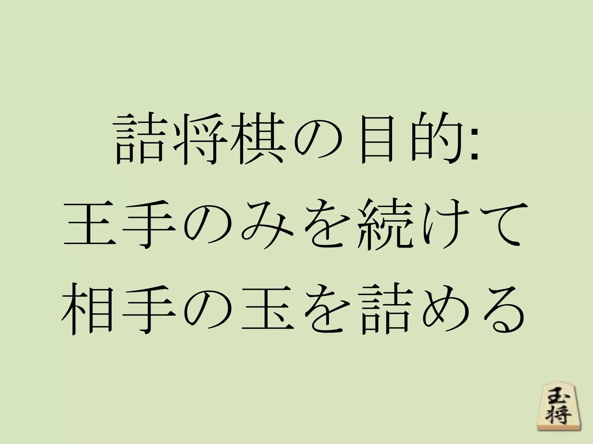 詰将棋の目的:
王手のみを続けて
相手の玉を詰める
 