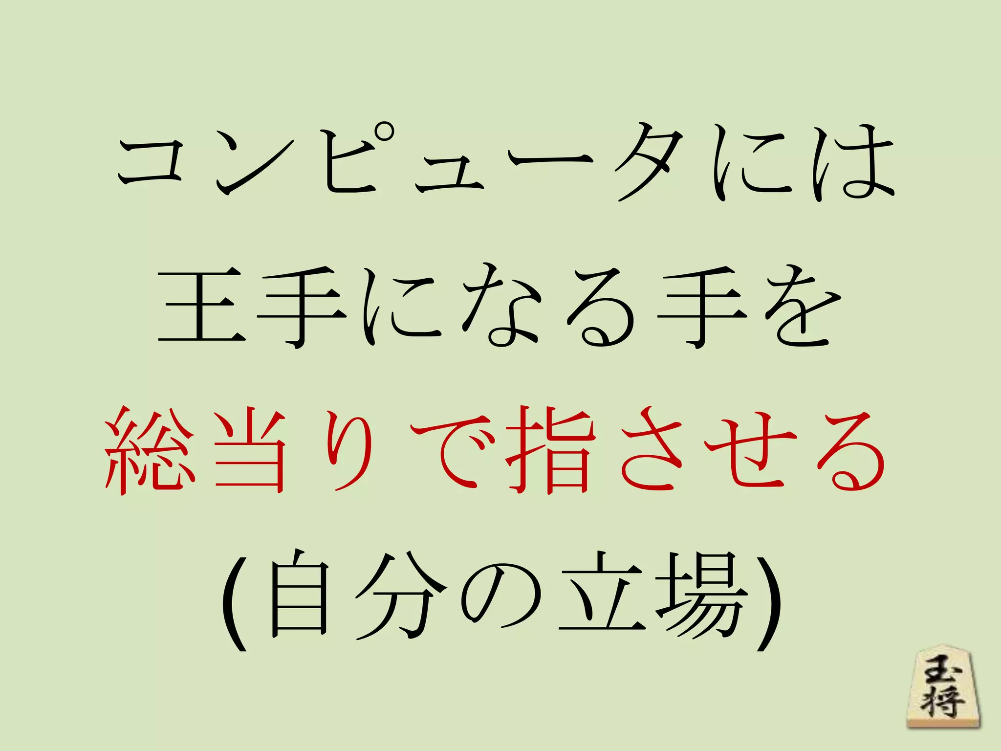コンピュータには
王手になる手を
総当りで指させる
(自分の立場)
 
