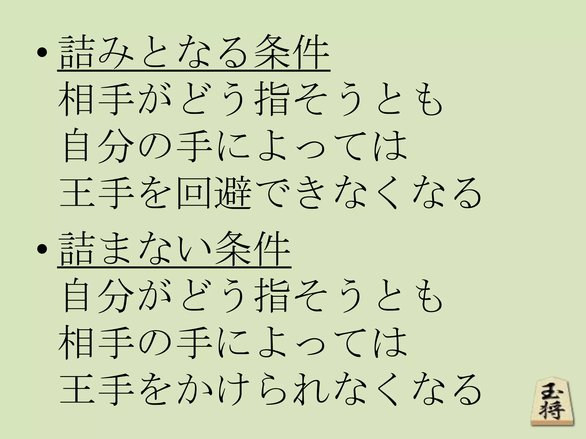 • 詰みとなる条件
相手がどう指そうとも
自分の手によっては
王手を回避できなくなる
• 詰まない条件
自分がどう指そうとも
相手の手によっては
王手をかけられなくなる
 