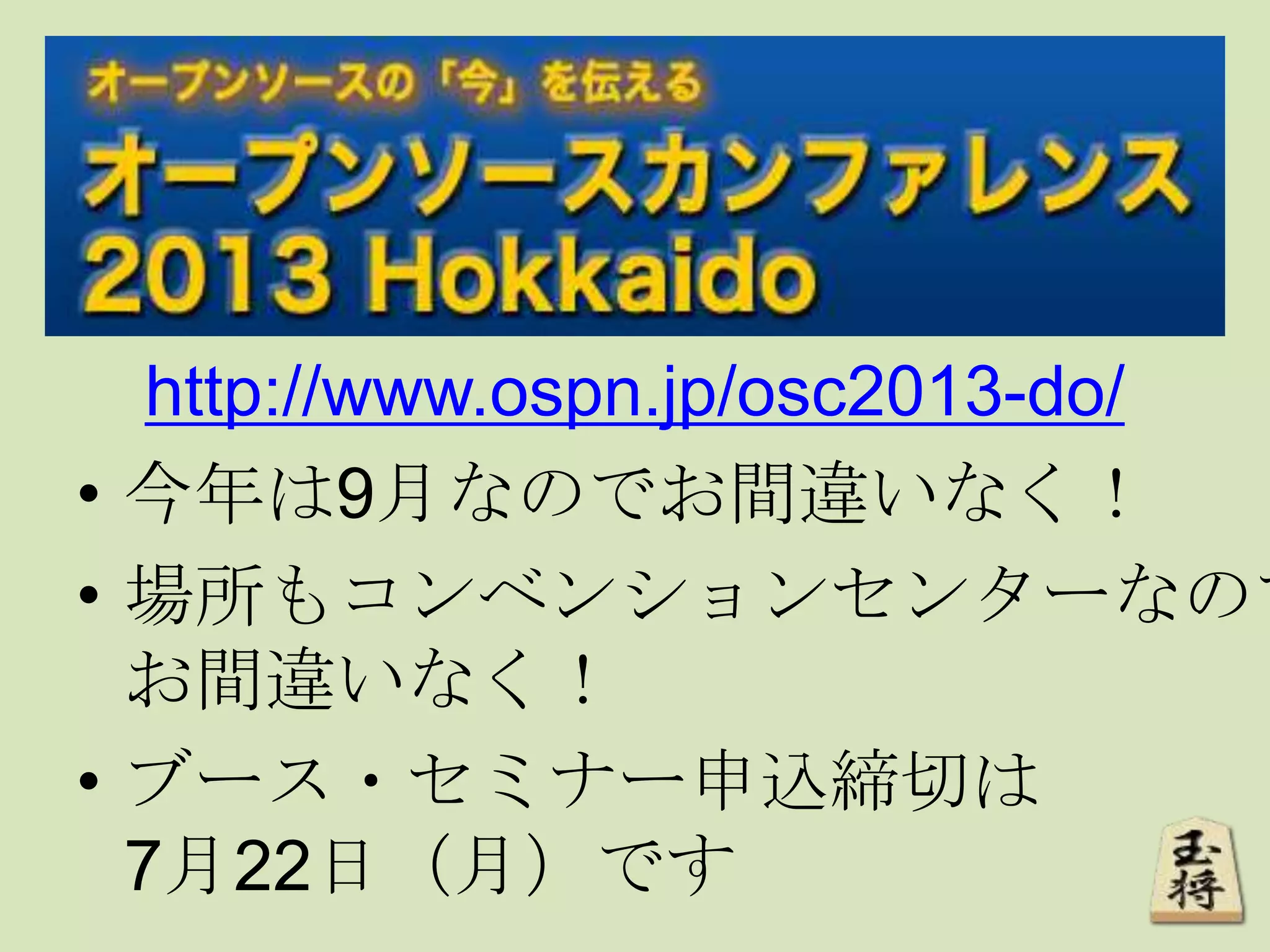 http://www.ospn.jp/osc2013-do/
• 今年は9月なのでお間違いなく！
• 場所もコンベンションセンターなので
お間違いなく！
• ブース・セミナー申込締切は
7月22日（月）です
 