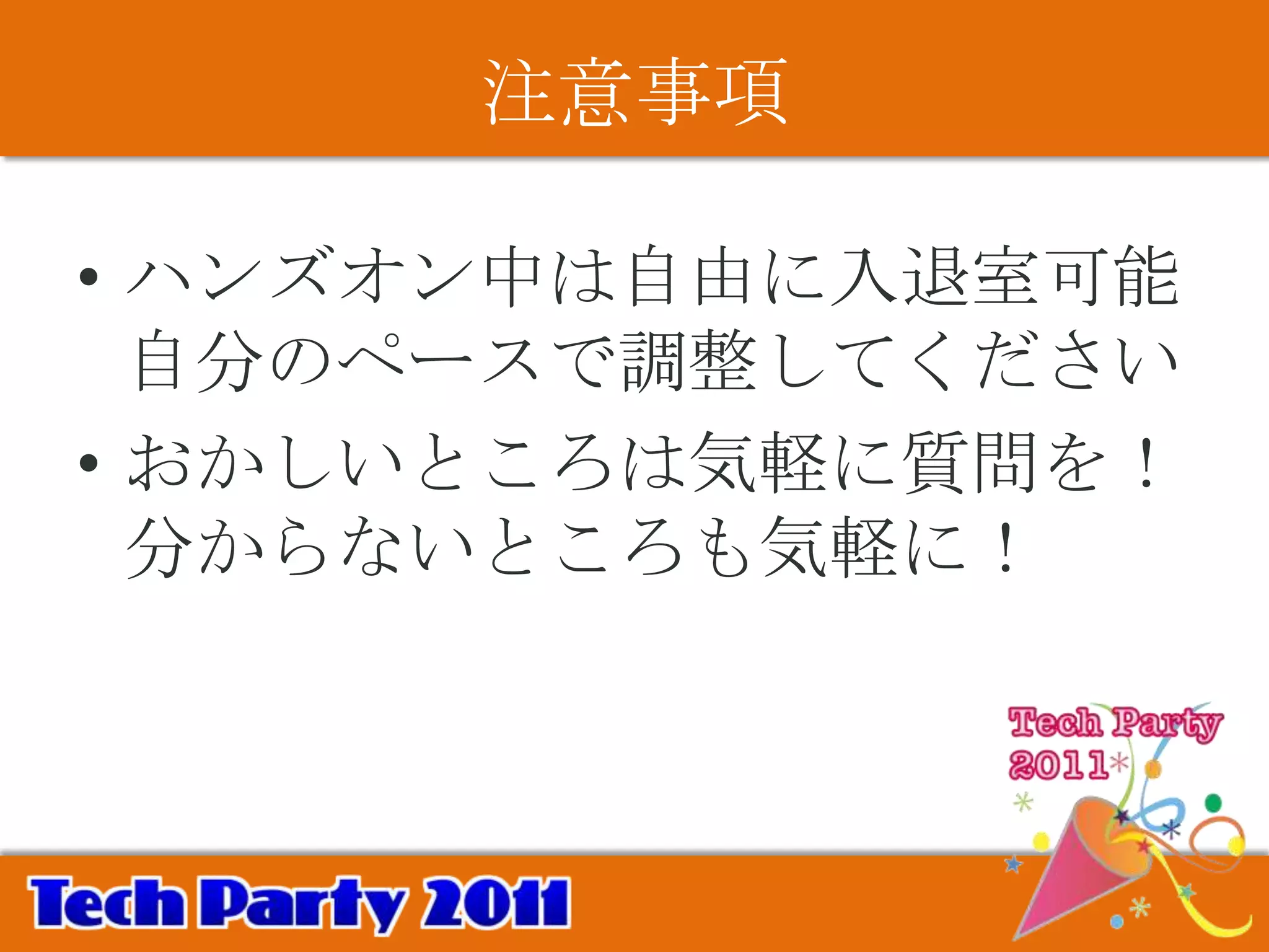 注意事項

• ハンズオン中は自由に入退室可能
  自分のペースで調整してください
• おかしいところは気軽に質問を！
  分からないところも気軽に！
 