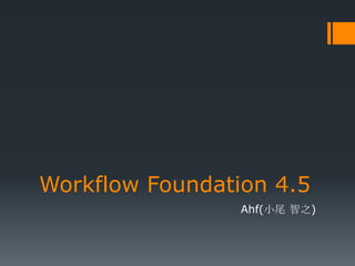 Workflow Foundation 4.5
                 Ahf(小尾 智之)
 