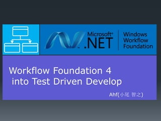 Workflow Foundation 4
into Test Driven Develop
                     Ahf(小尾 智之)
 