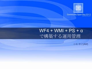 WF4 + WMI + PS + α
で構築する運用管理
             小尾 智之(Ahf)
 