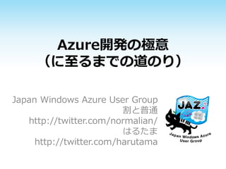 Azure開発の極意
     （に至るまでの道のり）

Japan Windows Azure User Group
                         割と普通
   http://twitter.com/normalian/
                         はるたま
     http://twitter.com/harutama
 